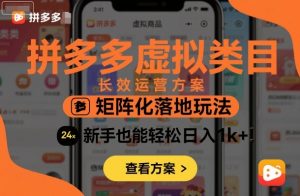 拼多多虚拟类目长效运营方案:矩阵化落地玩法,新手也能轻松日入1k+-最全资源库