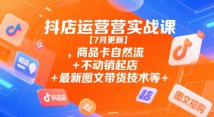 抖店运营实战课【9月更新】,商品卡自然流+不动销起店+最新图文带货技术等-最全资源库