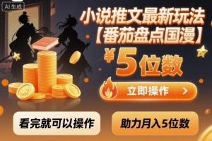 小说推文最新玩法，助力月入5位数【番茄盘点国漫】玩法，看完就可以操作-最全资源库