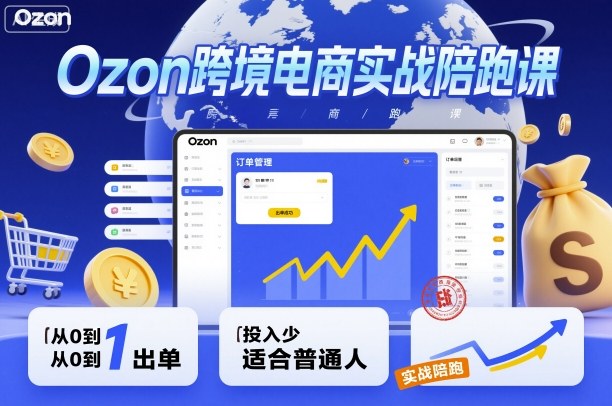 Ozon跨境电商实战陪跑课,教你从0到1出单,投入少适合普通人-最全资源库