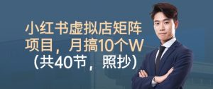 小红书虚拟店矩阵项目,照抄照做,月搞1W+(共40节)-最全资源库