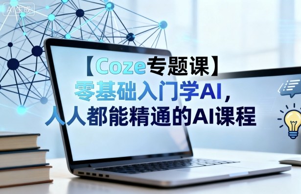 【Coze专题课】零基础入门学AI,人人都能精通的AI课程-最全资源库