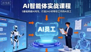 Ai智能体实战课程,0基础跨越Ai鸿沟,打造24小时帮你工作的Ai员工,打破常规,以实战定义Ai-最全资源库