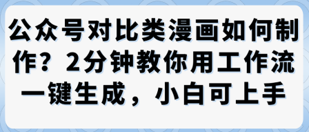 公众号对比类漫画制作教学，2分钟教你用工作流一键生成，小白可上手-最全资源库