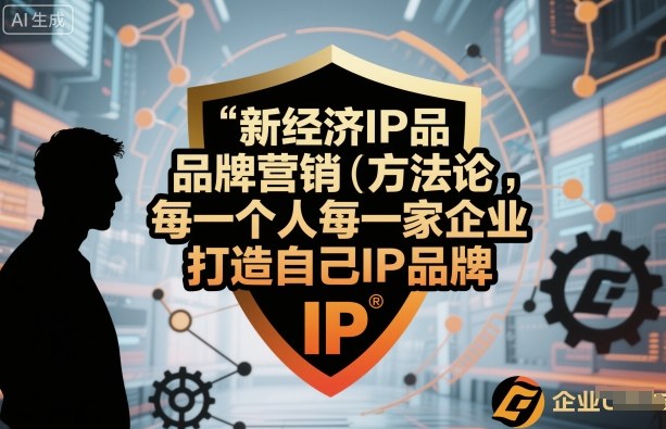 新经济IP品牌营销方法论，每一个人每一家企业都应该打造自己IP品牌-最全资源库