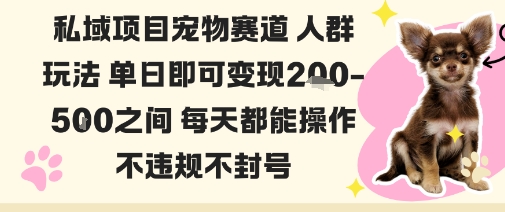 私域宠物项目赛道人群玩法单日即可变现2-5张之间每天都能操作不违规不封号-最全资源库
