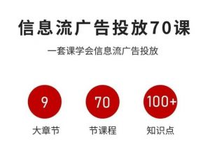 信息流广告投放实战70课,一套课学会信息流广告投放,迄今为止,最系统化教程-最全资源库
