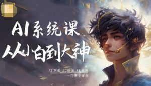 AI系统课程，从小白到大神系统学AI，AI声音-AI绘画-AI视频一门课全掌握-最全资源库