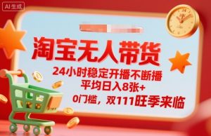 淘宝无人带货,24小时稳定开播不断播,平均日入8张+,0门槛,双11旺季来临【揭秘】-最全资源库