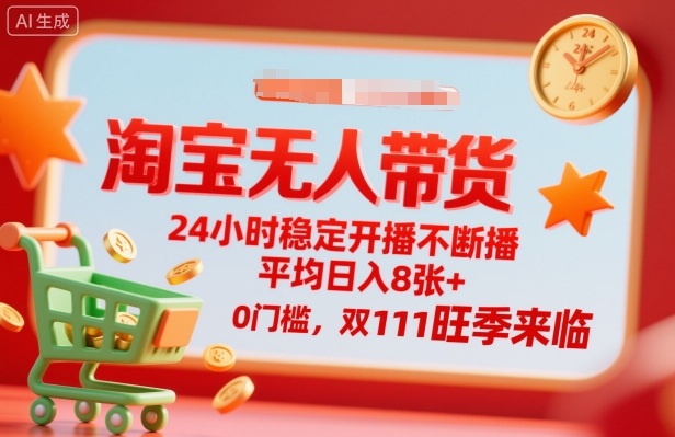 淘宝无人带货,24小时稳定开播不断播,平均日入8张+,0门槛,双11旺季来临【揭秘】-最全资源库