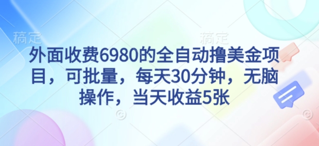 外面收费6980的全自动撸美刀项目，可批量，每天30分钟，无脑操作，当天收益5张【揭秘】-最全资源库