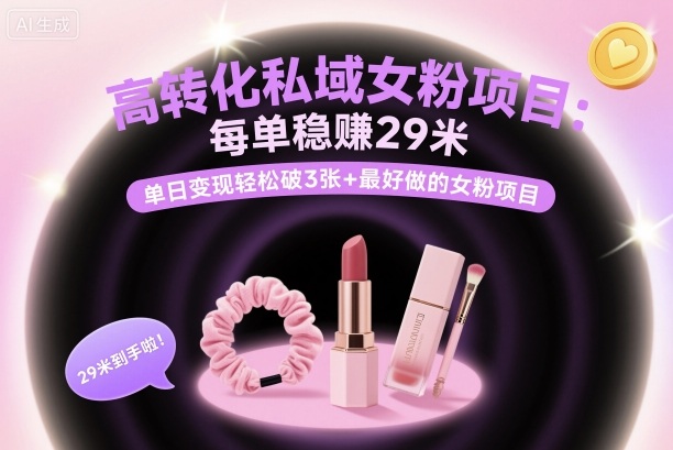 高转化私域女粉项目：每单稳賺29米，单日变现轻松破3张+最好做的女粉项目-最全资源库