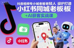 抖音视频号小红书同城老板轻人设IP打造+AI获客实战课，人设打造-算法拆解-拍摄剪辑-内容运营-AI创作-最全资源库