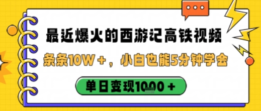 最近爆火的西游记高铁视频，条条10W＋，小白也能5分钟轻松上手，单日变现1k-最全资源库