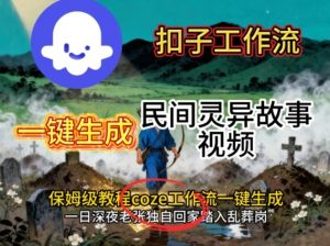 Coze扣子工作流一键生成民间灵异故事视频,保姆级教程搭建教学-最全资源库