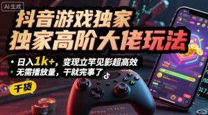 抖音游戏独家高阶大佬玩法，日入1k+，变现立竿见影超高效，无需播放量，干就完事了【揭秘】-最全资源库