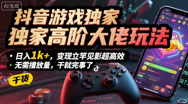 抖音游戏独家高阶大佬玩法,日入1k+,变现立竿见影超高效,无需播放量,干就完事了【揭秘】-最全资源库