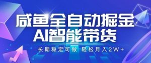 咸鱼全自动掘金,AI智能带货长期稳定可做,轻松月入2W+【揭秘】-最全资源库