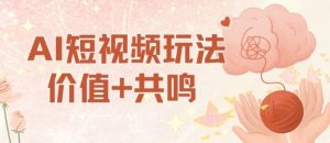 AI短视频玩法，价值+共鸣玩法，单号每天收益7张小白可玩，操作简单-最全资源库