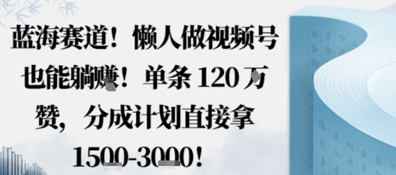 蓝海赛道，懒人做视频号也能躺挣，单条120W赞，分成计划直接拿1.5k，不用拍不用剪-最全资源库