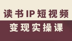 读书IP短视频变现实操课，读书IP赛道变现指南-最全资源库