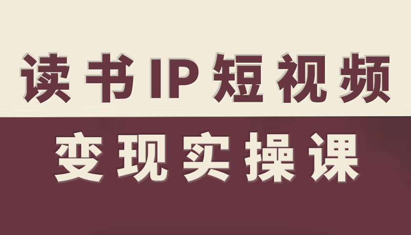 读书IP短视频变现实操课，读书IP赛道变现指南-最全资源库