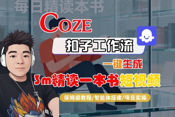 Coze扣子智能体工作流一键生成“3m精读一本书“短视频，全流程保姆级教学-最全资源库