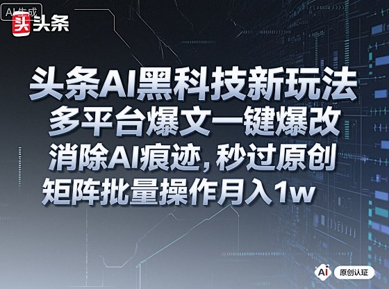 头条AI黑科技新玩法,多平台爆文一键爆改,消除AI痕迹,秒过原创,矩阵批量操作月入1w+【揭秘】-最全资源库