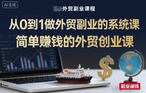 从0到1做外贸副业的系统课，简单賺钱的外贸创业课-最全资源库