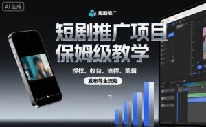 短剧推广项目保姆级教学，授权、收益、流程、剪辑，发布等全流程-最全资源库