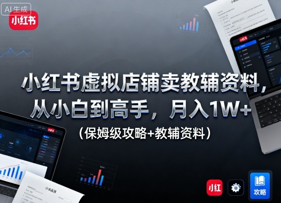 小红书虚拟店铺卖教辅资料,从小白到高手,月入1W+(保姆级攻略+教辅资料)-最全资源库