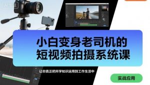 小白变身老司机的短视频拍摄系统课，让你真正把所学知识运用到工作生活中-最全资源库