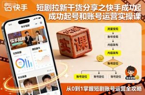 短剧拉新干货分享之快手成功起号和账号运营实操课-最全资源库