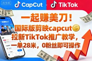 一起賺美刀!国际版剪映capcut拉新TikTok推广教学,一单28米,0粉丝即可操作(附推广入口和教学)-最全资源库