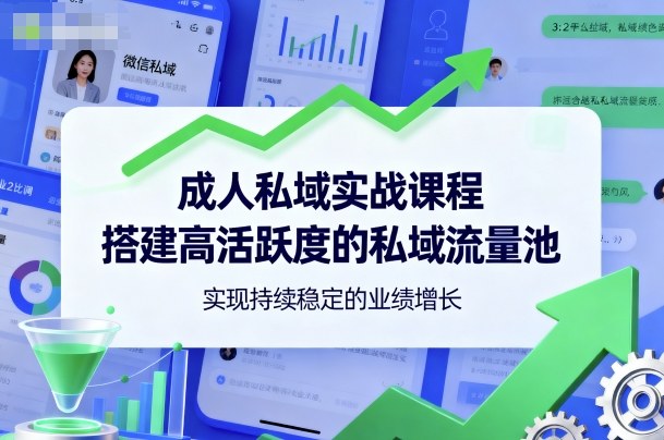 成人私域实战课程，搭建高活跃度的私域流量池，实现持续稳定的业绩增长-最全资源库