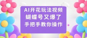 AI开花玩法视频，蝴蝶号又爆了，手把手教你操作-最全资源库