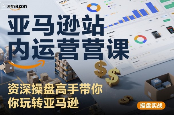 亚马逊站内运营课:资深操盘高手带你玩转亚马逊-最全资源库