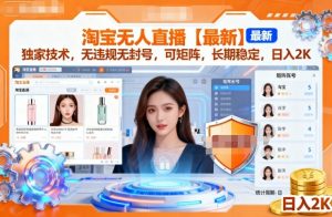 淘宝无人直播【最新】,独家技术,无违规无封号,可矩阵,长期稳定,日入2K【揭秘】-最全资源库