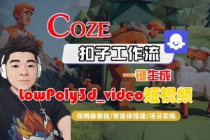 Coze扣子智能体工作流一键生成“LowPoly3d_video“短视频,全流程保姆级教学-最全资源库