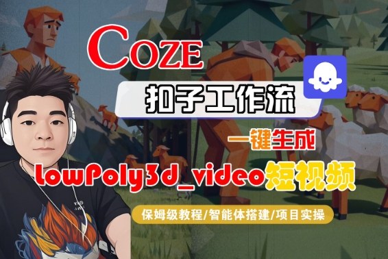 Coze扣子智能体工作流一键生成“LowPoly3d_video“短视频,全流程保姆级教学-最全资源库