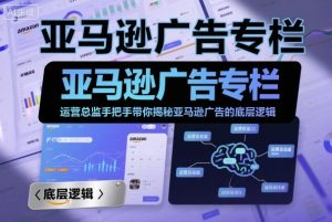 亚马逊广告专栏:运营总监手把手带你揭秘亚马逊广告的底层逻辑-最全资源库