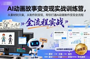 AI动画故事变现实战训练营，从素材到文案，从制作到变现，帮你打通AI动画制作变现全流程-最全资源库