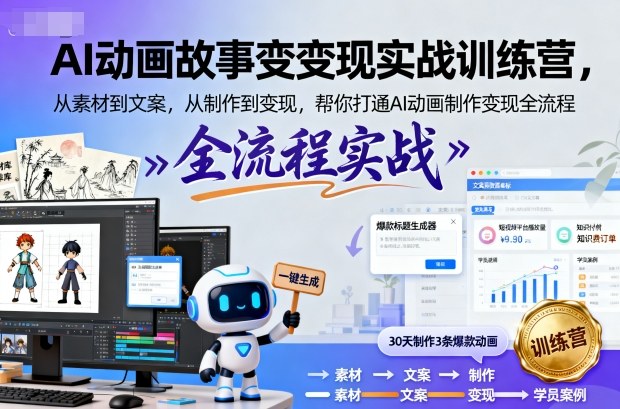 AI动画故事变现实战训练营,从素材到文案,从制作到变现,帮你打通AI动画制作变现全流程-最全资源库