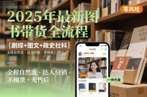 2025年最新图书带货全流程,剧综+图文+政史社科,全程自然流,达人分销,不囤货,无售后-最全资源库