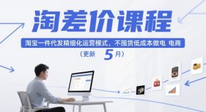 淘差价课程，淘宝一件代发精细化运营模式，不囤货低成本做电商（更新10月）-最全资源库