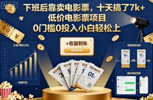 下班后靠卖电影票，十天搞了7k+，低价电影票项目，0门槛0投入小白轻松上手【揭秘】-最全资源库