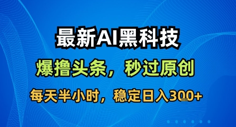 最新AI黑科技撸头条收益软件,无需指令,原创度直接拉满,每日稳定收益3张【揭秘】-最全资源库