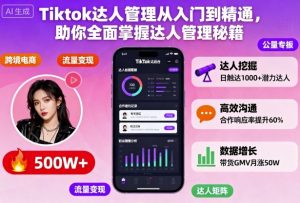 Tiktok达人管理从入门到精通，助你全面掌握达人管理秘籍-最全资源库