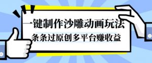 一键制作沙雕动画玩法，条条过原创，分分钟打造爆款，多平台賺收益【揭秘】-最全资源库