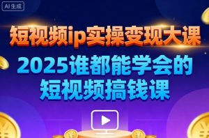 短视频ip实操变现大课，7月26-27日广州站线下课，2025谁都能学会的短视频搞钱课-最全资源库
